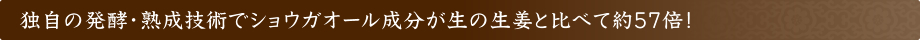 独自の発酵・熟成技術でショウガオール成分が生の生姜と比べて約57倍！