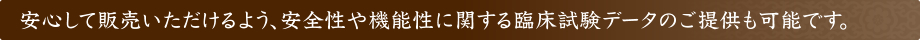 安心して販売いただけるよう、安全性や機能性に関する臨床試験データのご提供も可能です。