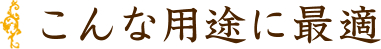 こんな用途に最適