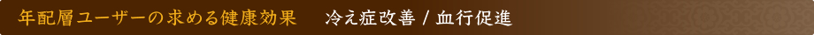 年配層ユーザーの求める健康効果 冷え症改善 / 血行促進