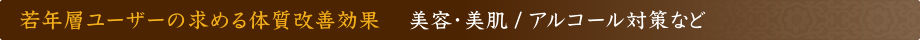 若年層ユーザーの求める体質改善効果 美容・美肌 / アルコール対策など